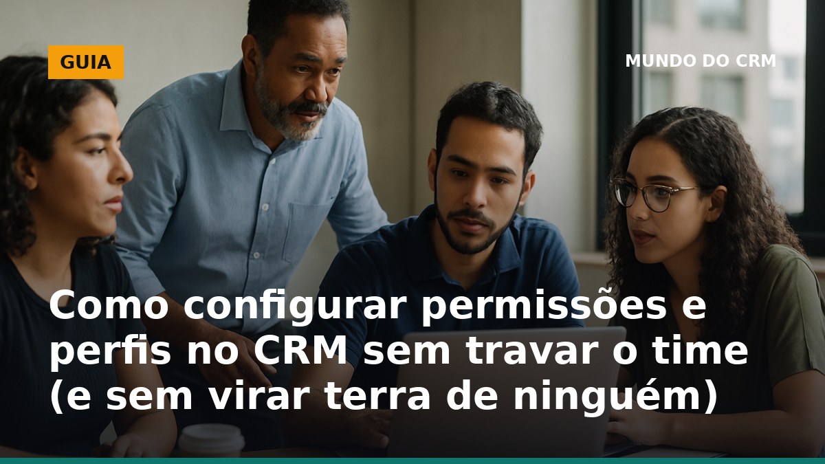 Como configurar permissões e perfis no CRM sem travar o time