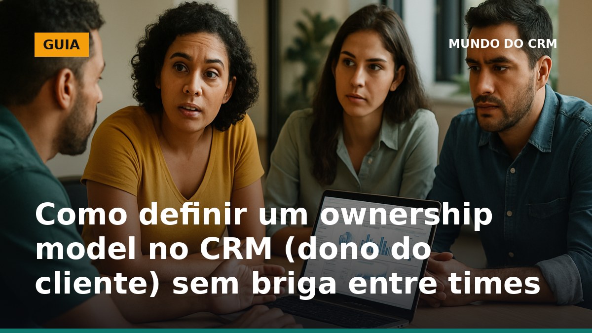 Como definir ownership model no CRM para dono do cliente sem conflito entre times
