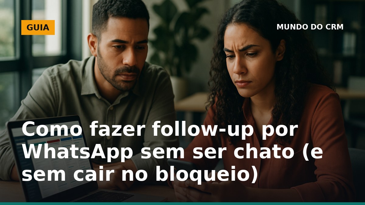 Como fazer follow-up por WhatsApp sem ser chato e sem cair no bloqueio com cadência e CRM