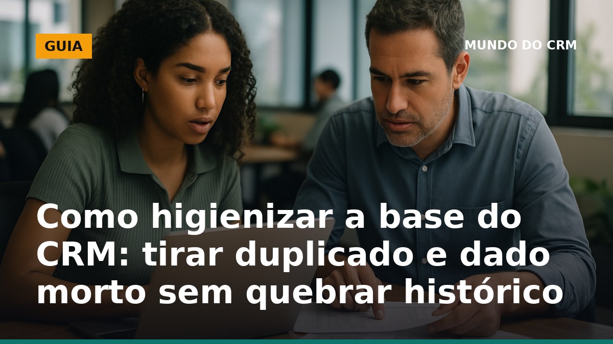 Como higienizar a base do CRM sem perder histórico: deduplicar contatos e marcar registros inativos