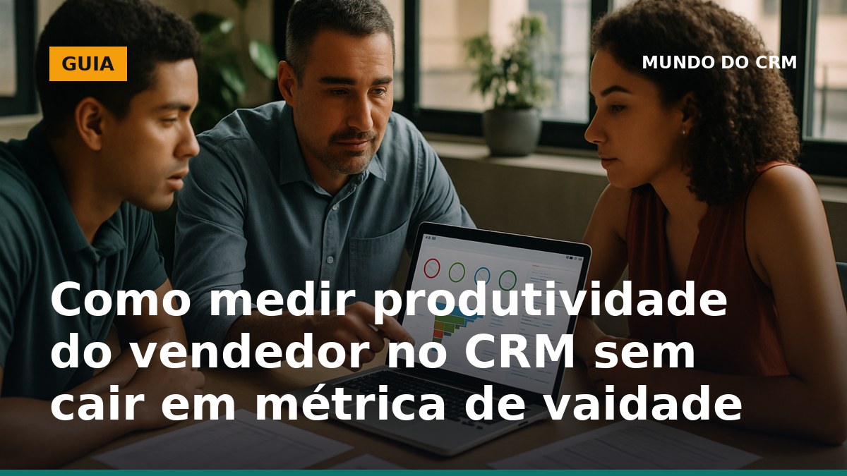 Como medir produtividade do vendedor no CRM sem métrica de vaidade em painel de pipeline