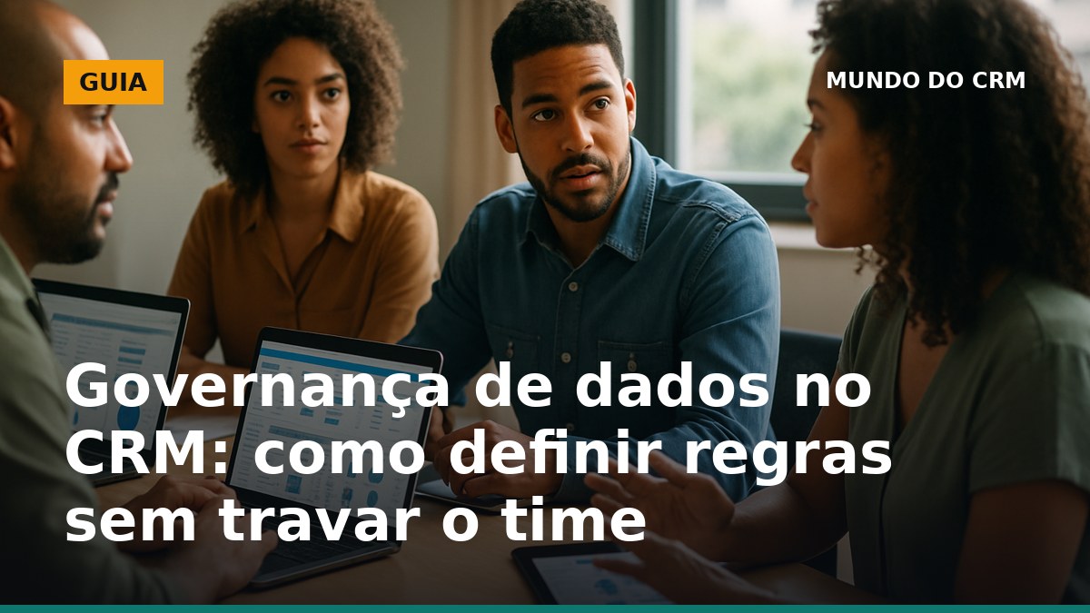 Governança de dados no CRM com time revisando padrões de cadastro e qualidade da base