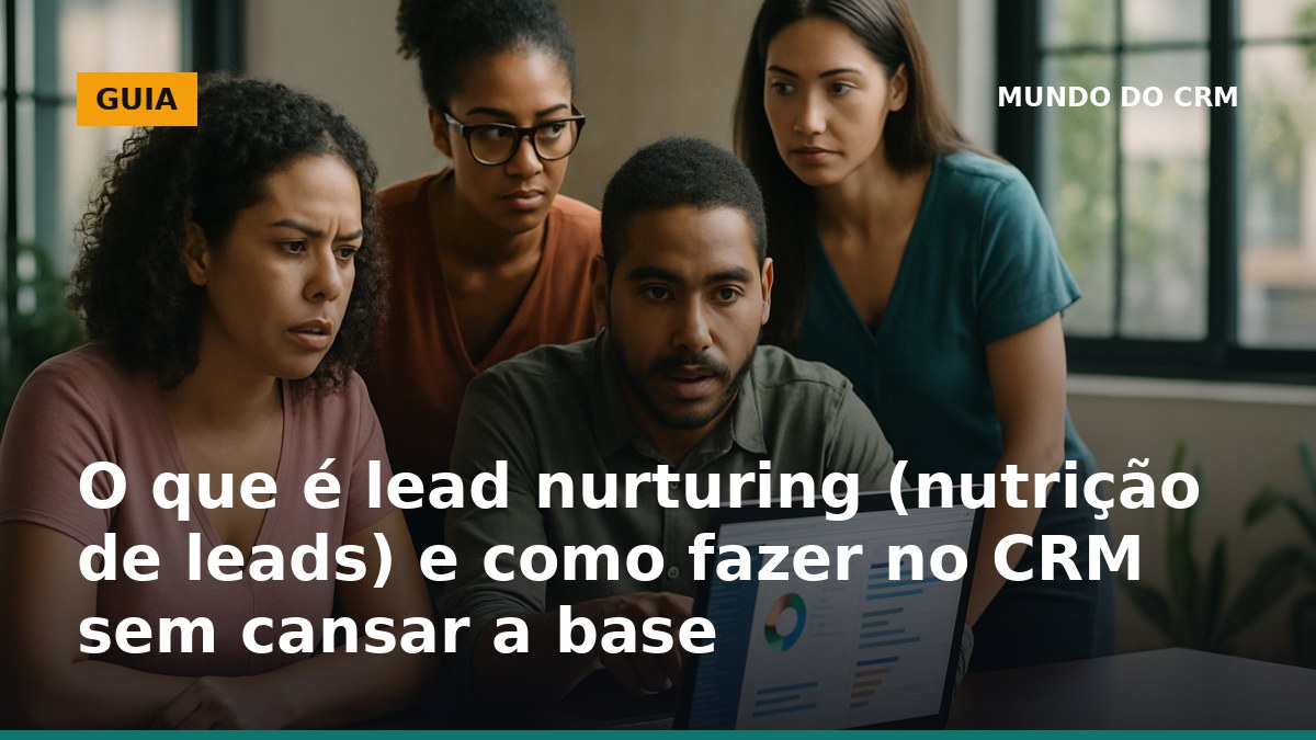 Lead nurturing no CRM com segmentação e cadência sem cansar a base de contatos